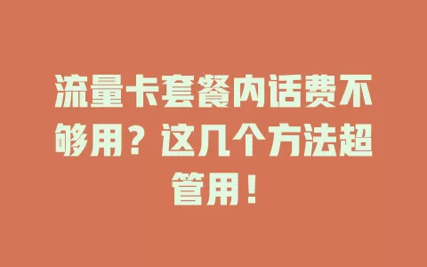 流量卡套餐内话费不够用？这几个方法超管用！