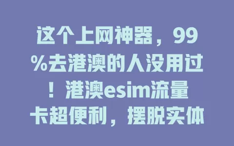 这个上网神器，99%去港澳的人没用过！港澳esim流量卡超便利，摆脱实体卡困扰，网络覆盖广又稳，办公学习不愁，流程简便，让你港澳之行畅享互联网乐趣