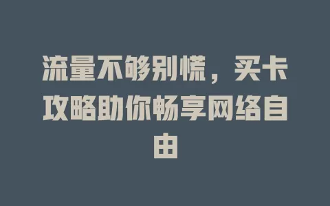 流量不够别慌，买卡攻略助你畅享网络自由