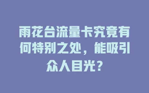 雨花台流量卡究竟有何特别之处，能吸引众人目光？