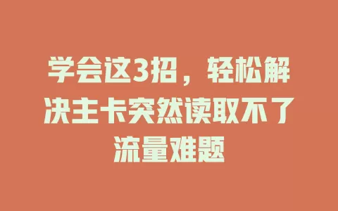 学会这3招，轻松解决主卡突然读取不了流量难题