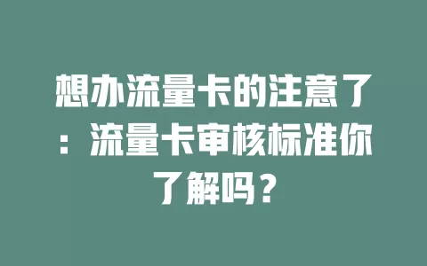 想办流量卡的注意了：流量卡审核标准你了解吗？