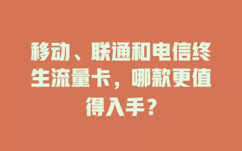 移动、联通和电信终生流量卡，哪款更值得入手？