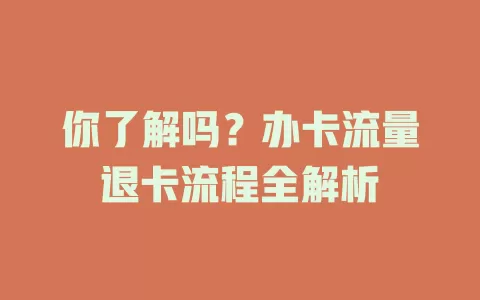 你了解吗？办卡流量退卡流程全解析