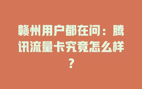 赣州用户都在问：腾讯流量卡究竟怎么样？