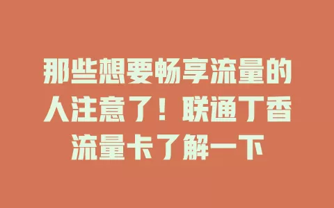 那些想要畅享流量的人注意了！联通丁香流量卡了解一下