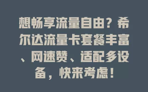 想畅享流量自由？希尔达流量卡套餐丰富、网速赞、适配多设备，快来考虑！