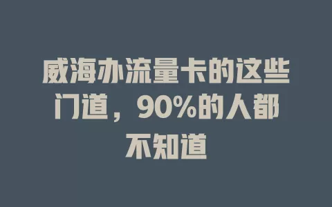 威海办流量卡的这些门道,90%的人都不知道