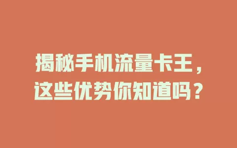 揭秘手机流量卡王，这些优势你知道吗？