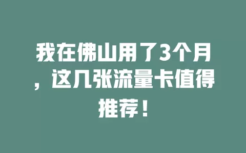 我在佛山用了3个月，这几张流量卡值得推荐！