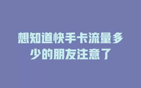 想知道快手卡流量多少的朋友注意了