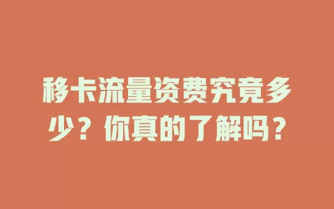 移卡流量资费究竟多少？你真的了解吗？