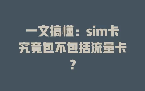 一文搞懂：sim卡究竟包不包括流量卡？