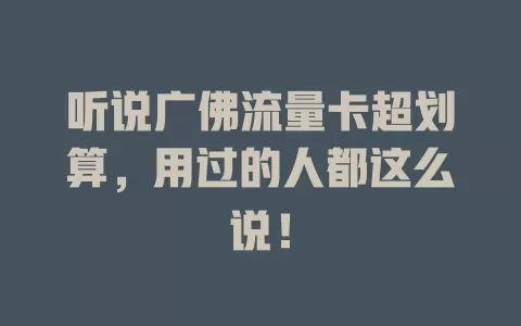 听说广佛流量卡超划算，用过的人都这么说！