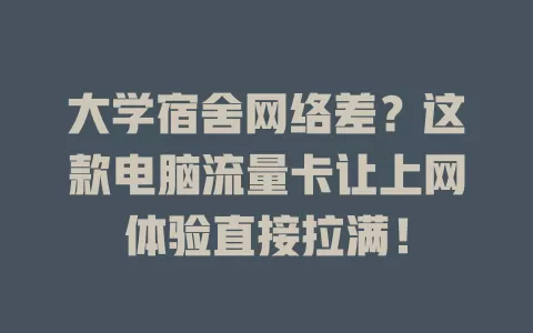 大学宿舍网络差？这款电脑流量卡让上网体验直接拉满！