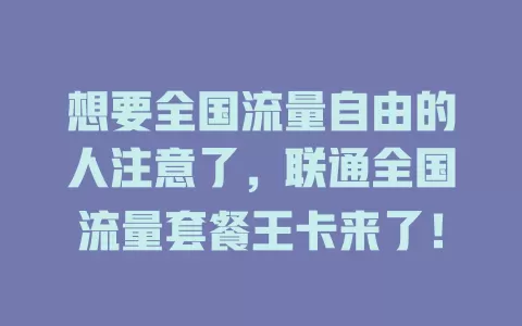 想要全国流量自由的人注意了，联通全国流量套餐王卡来了！