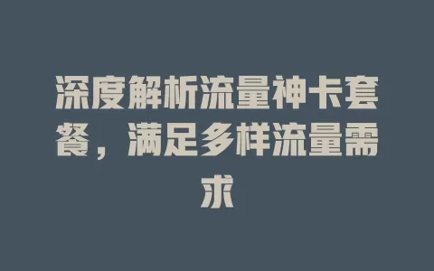深度解析流量神卡套餐，满足多样流量需求