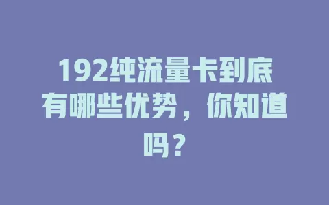 192纯流量卡到底有哪些优势，你知道吗？
