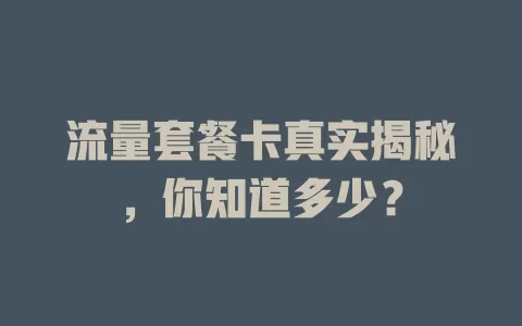 流量套餐卡真实揭秘，你知道多少？