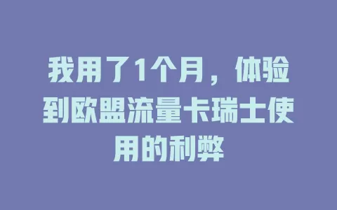 我用了1个月，体验到欧盟流量卡瑞士使用的利弊