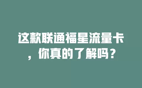 这款联通福星流量卡，你真的了解吗？