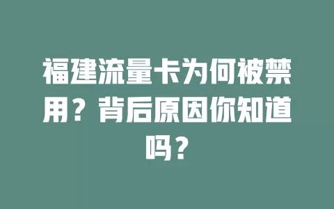 福建流量卡为何被禁用？背后原因你知道吗？
