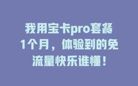我用宝卡pro套餐1个月,体验到的免流量快乐谁懂!