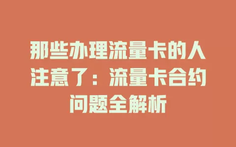 那些办理流量卡的人注意了：流量卡合约问题全解析