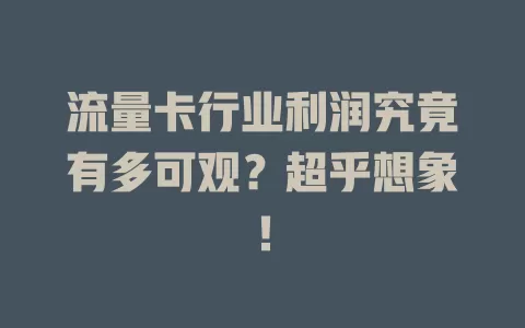 流量卡行业利润究竟有多可观？超乎想象！