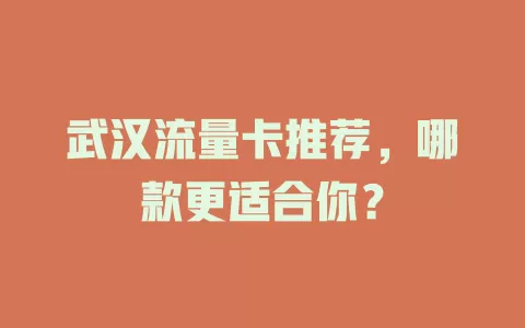 武汉流量卡推荐，哪款更适合你？