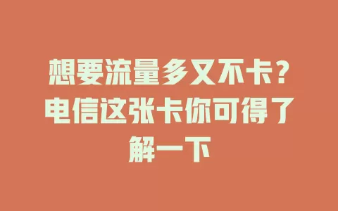 想要流量多又不卡？电信这张卡你可得了解一下