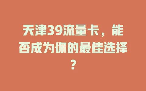 天津39流量卡，能否成为你的最佳选择？
