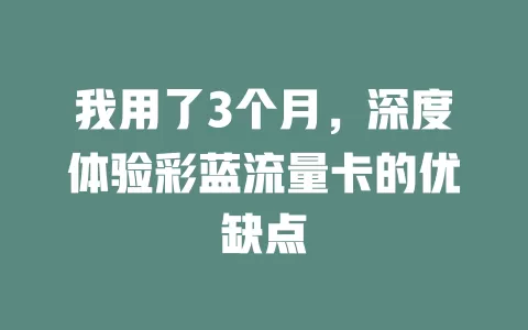我用了3个月，深度体验彩蓝流量卡的优缺点