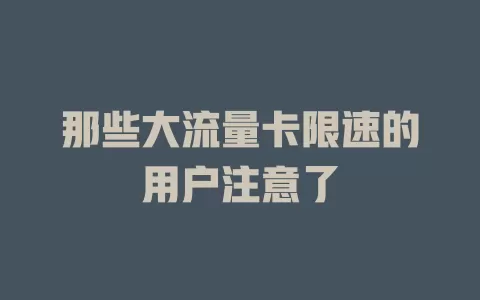 那些大流量卡限速的用户注意了