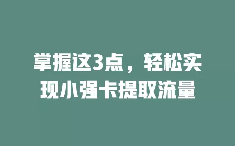 掌握这3点，轻松实现小强卡提取流量