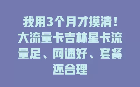 我用3个月才摸清！大流量卡吉林星卡流量足、网速好、套餐还合理