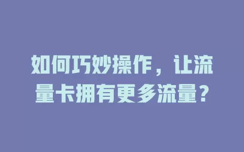 如何巧妙操作，让流量卡拥有更多流量？
