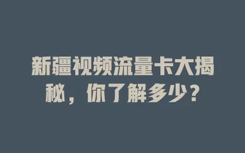 新疆视频流量卡大揭秘，你了解多少？