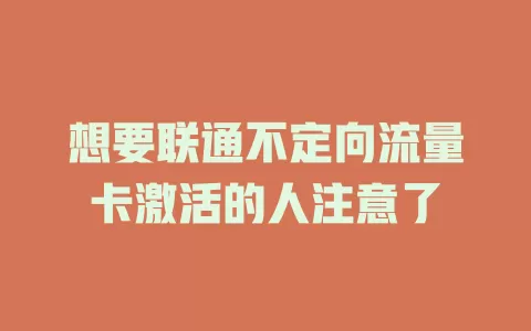 想要联通不定向流量卡激活的人注意了