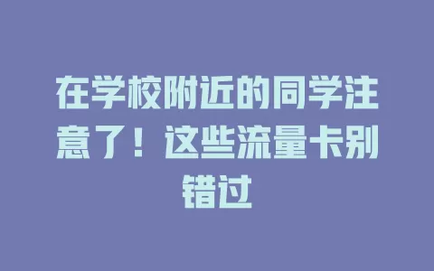 在学校附近的同学注意了！这些流量卡别错过
