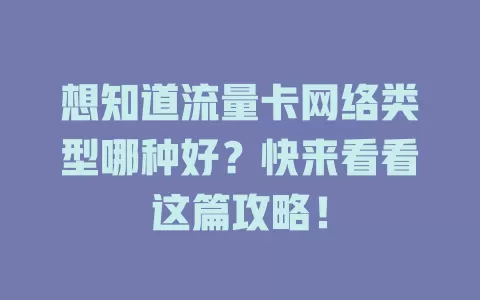 想知道流量卡网络类型哪种好？快来看看这篇攻略！