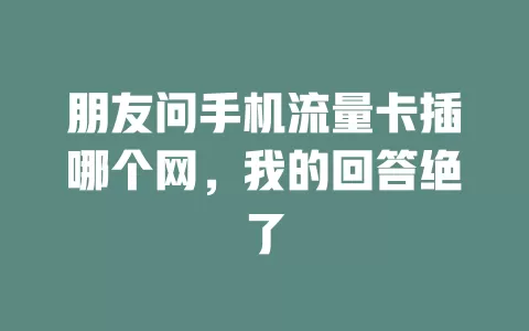 朋友问手机流量卡插哪个网，我的回答绝了
