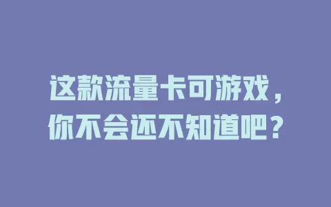 这款流量卡可游戏，你不会还不知道吧？