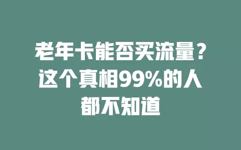 老年卡能否买流量？这个真相99%的人都不知道