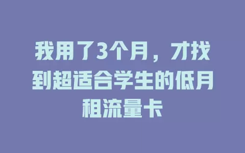 我用了3个月，才找到超适合学生的低月租流量卡