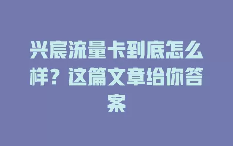 兴宸流量卡到底怎么样？这篇文章给你答案