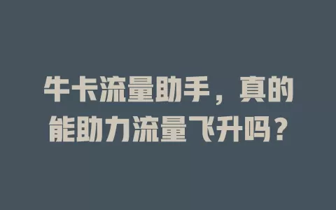 牛卡流量助手，真的能助力流量飞升吗？
