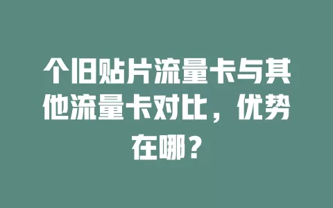 个旧贴片流量卡与其他流量卡对比,优势在哪?