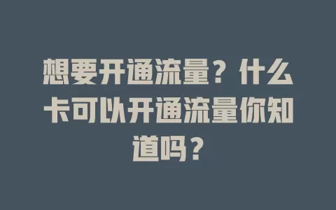 想要开通流量？什么卡可以开通流量你知道吗？