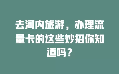 去河内旅游，办理流量卡的这些妙招你知道吗？
